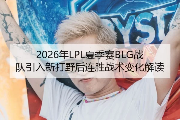 2026年LPL夏季赛BLG战队引入新打野后连胜战术变化解读