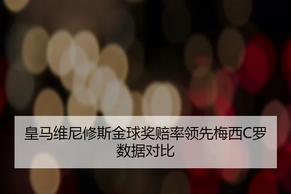 皇马维尼修斯金球奖赔率领先梅西C罗数据对比